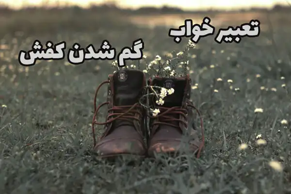 تعبیر خواب کفشهایم گم شده برای زن متاهل + در خانه و گم شدن یک لنگه کفش